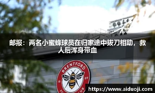 邮报：两名小蜜蜂球员在归家途中拔刀相助，救人后浑身带血
